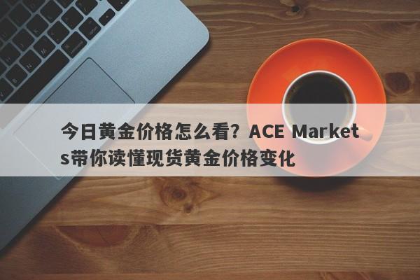 今日黄金价格怎么看？ACE Markets带你读懂现货黄金价格变化