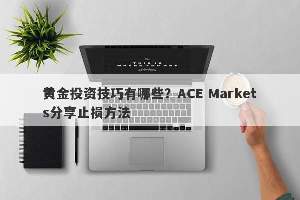 黄金投资技巧有哪些？ACE Markets分享止损方法