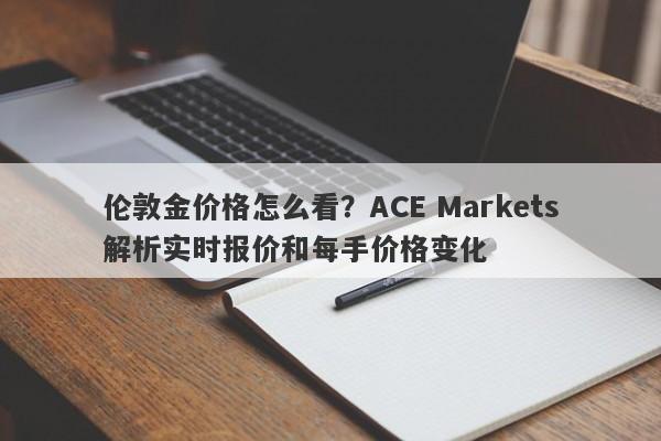 伦敦金价格怎么看？ACE Markets解析实时报价和每手价格变化