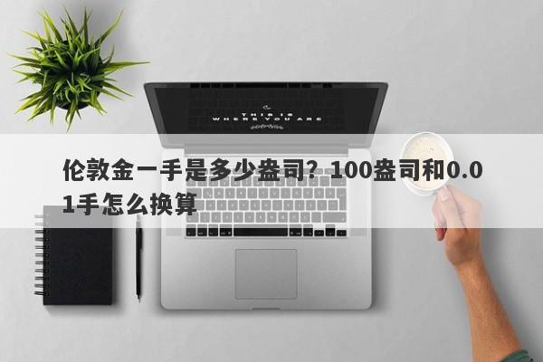 伦敦金一手是多少盎司？100盎司和0.01手怎么换算
