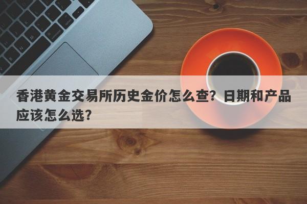 香港黄金交易所历史金价怎么查？日期和产品应该怎么选？