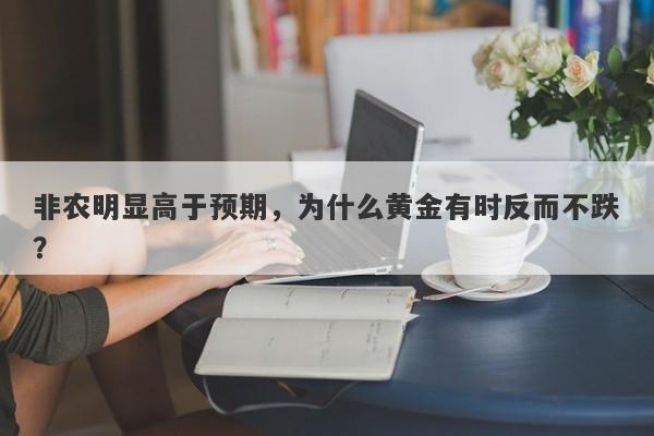 非农明显高于预期，为什么黄金有时反而不跌？
