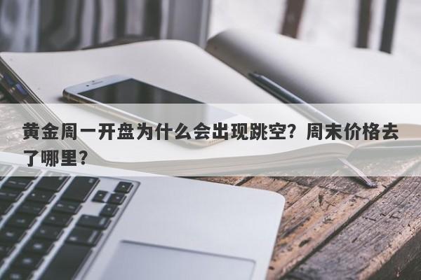 黄金周一开盘为什么会出现跳空？周末价格去了哪里？