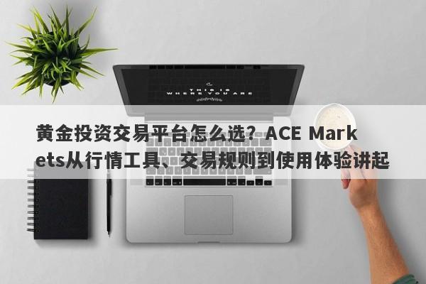 黄金投资交易平台怎么选？ACE Markets从行情工具、交易规则到使用体验讲起