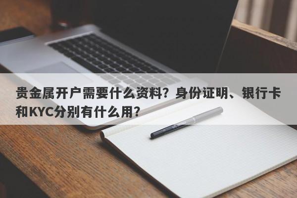 贵金属开户需要什么资料？身份证明、银行卡和KYC分别有什么用？