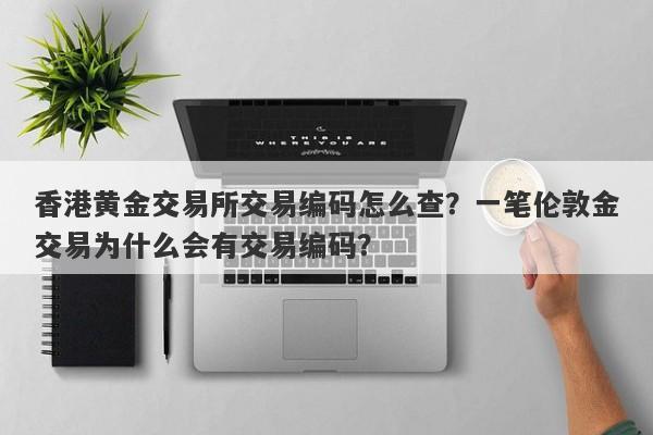 香港黄金交易所交易编码怎么查？一笔伦敦金交易为什么会有交易编码？