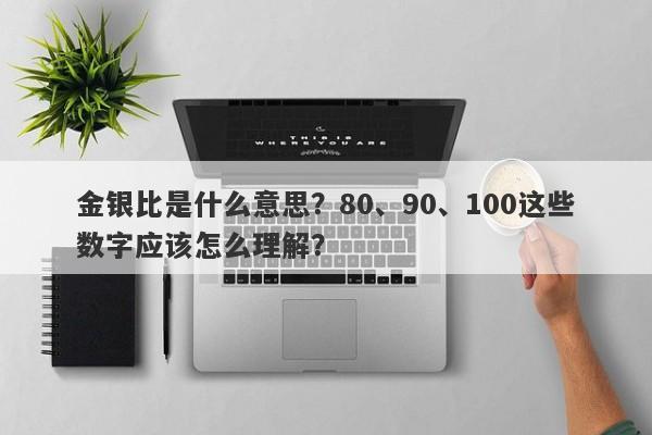 金银比是什么意思？80、90、100这些数字应该怎么理解？