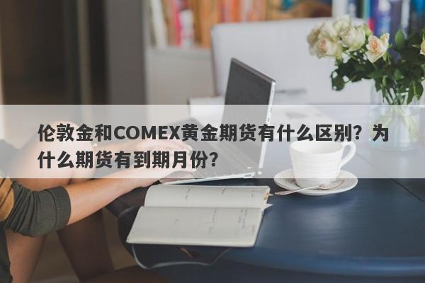伦敦金和COMEX黄金期货有什么区别？为什么期货有到期月份？