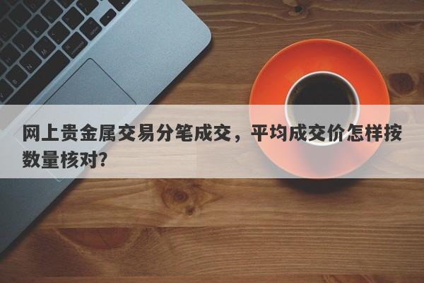 网上贵金属交易分笔成交，平均成交价怎样按数量核对？