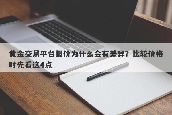 黄金交易平台报价为什么会有差异？比较价格时先看这4点